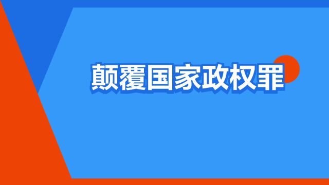 “颠覆国家政权罪”是什么意思?