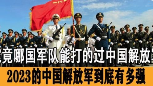 2023中国解放军有多强大，哪个国家能打的过中国解放军