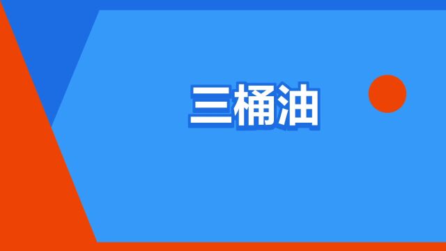 “三桶油”是什么意思?