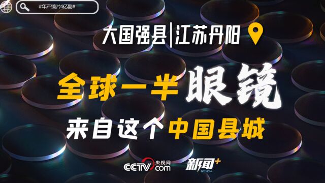 改革开放之路|大国强县看丹阳:戴上眼镜,出海去!