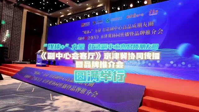 《副中心会客厅》京津冀协同传播暨品牌推介会圆满举行