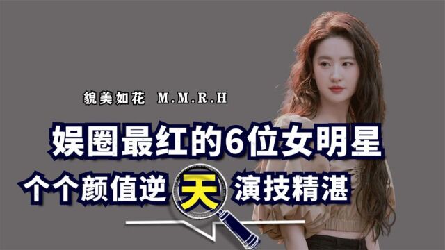 娱圈最红的6位女明星,个个颜值逆天演技精湛,难怪被称四小花旦