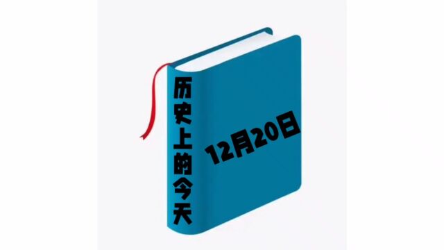 历史上的今天12月20日发生过哪些事?家祁带你去探索!#涨知识#每天学习一点点#历史上的今天12月20日