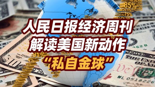 司马南 | 人民日报经济周刊解读美国新动作,“私自金球”