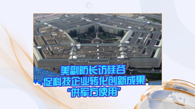 美副防长访硅谷 促科技企业转化创新成果“供军方使用”