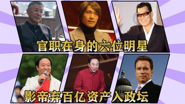 官职在身的六位明星,影帝弃百亿资产入政坛,老戏骨身份无人敢惹