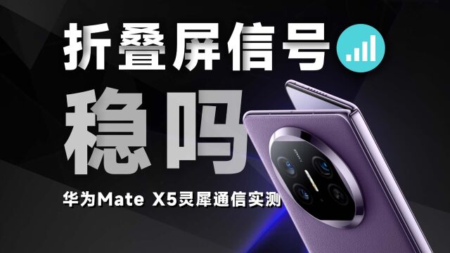 折叠屏能稳住信号吗?华为Mate X5灵犀通信实测