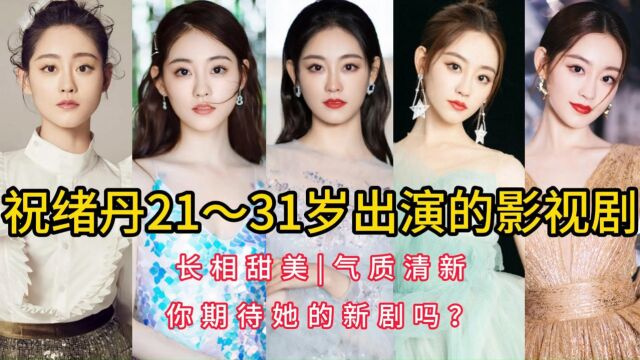 祝绪丹21~31岁出演的影视剧,长相甜美,气质清新,你期待她的新剧吗?