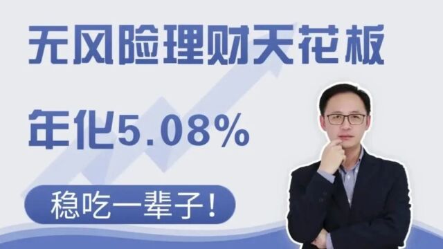 无风险理财天花板,年化5.08%,稳吃一辈子!