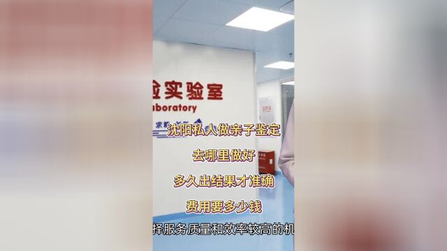 沈阳私人做亲子鉴定去哪里做好,多久出结果才准确,费用要多少钱