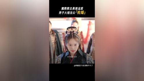 魔教教主勇敢追爱，男子大婚当众抢婚