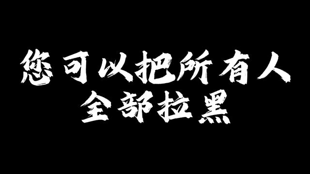 您可以把所有人全部拉黑