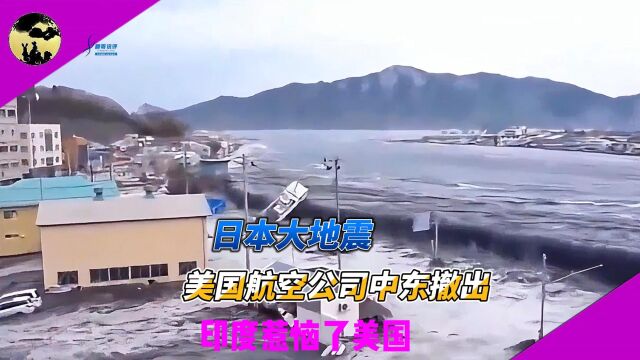 日本大地震!美国航空公司中东撤出!印度惹恼了美国