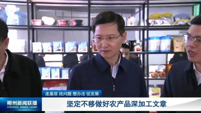 走基层 找问题 想办法 促发展:坚定不移做好农产品深加工文章