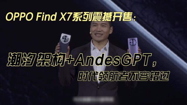 OPPO Find X7系列震撼开售:潮汐架构+AndesGPT,时代领航不容错