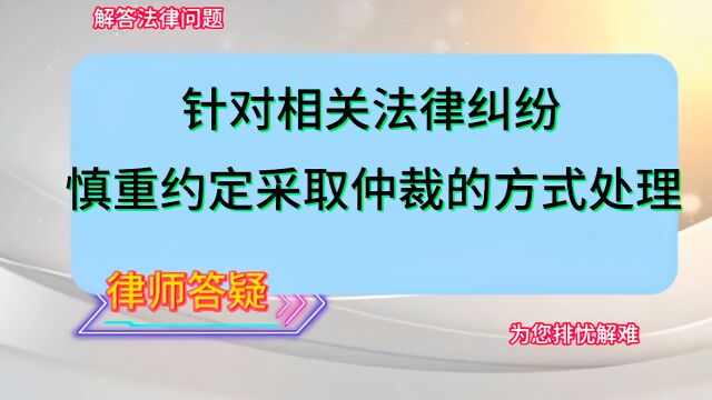 针对相关法律纠纷,慎重约定采取仲裁的方式处理