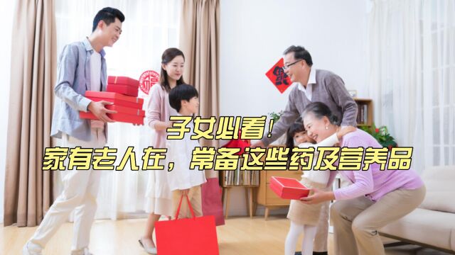 子女必看!家有老人在,常备这些药及营养品