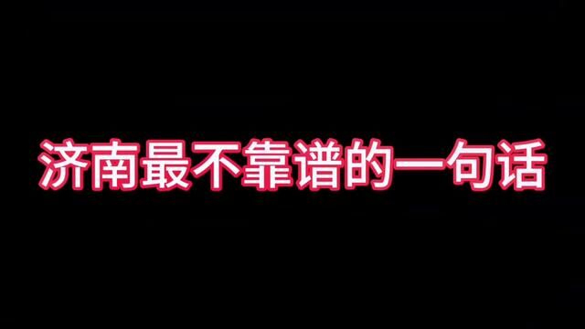 济南最不靠谱的一句话#主打的就是一个真实 #实在人说实在话 #看了一遍又一遍还是笑得肚子疼 #时光有话说