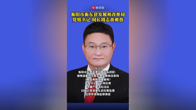 湖南省衡东县发展和改革局粮食和物资储备局党组书记局长周志波被查