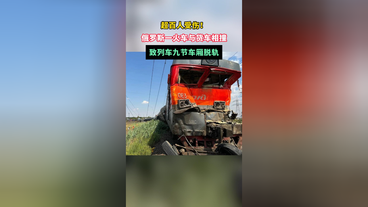 超百人受伤!俄罗斯一火车与货车相撞,致列车九节车厢脱轨