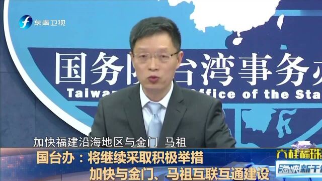 国台办:将继续采取积极举措 加快与金门、马祖互联互通建设