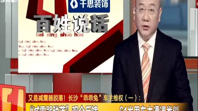 又是减震器脱落! 长沙“乖乖兔”车主维权(一):“减震器脱落”观众反馈 61岁男车主遭遇类似