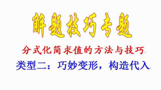 分式化简求值的方法与技巧,类型二:巧妙变形,构造代入