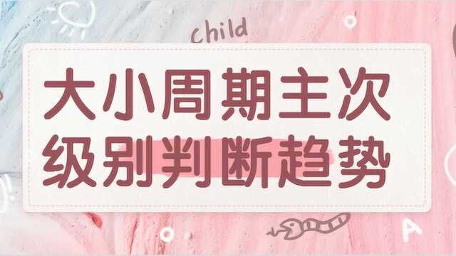 投资市场新手学习技能 大小周期主次级别判断趋势