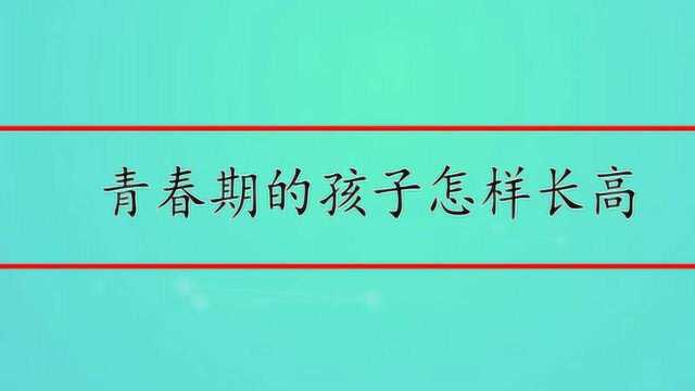 青春期的孩子怎样长高