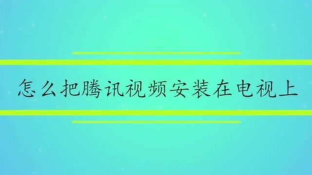 怎么把腾讯视频手机版安装在电视上