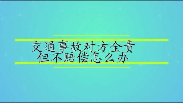 交通事故对方全责但不赔偿怎么办