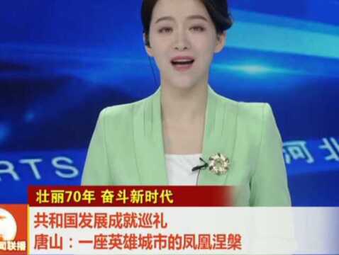 共和国发展成就巡礼——唐山:一座英雄城市的凤凰涅槃