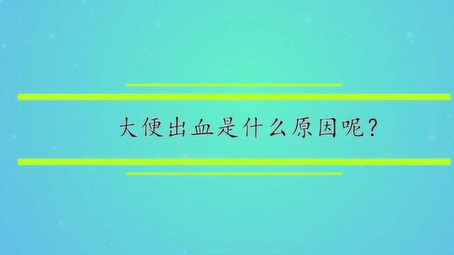 大便出血是什么原因呢?