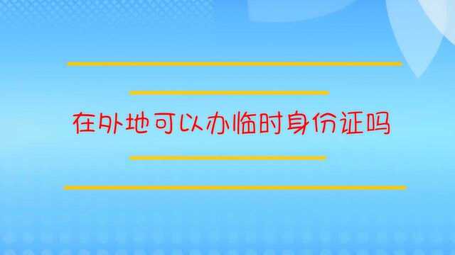 在外地可以办临时身份证吗?