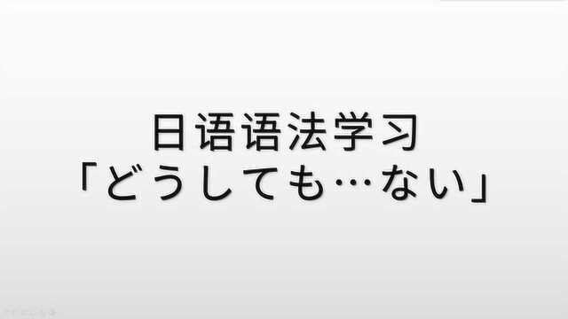 日语语法学习,「どうしても…ない」的含义和用法,超级简单的