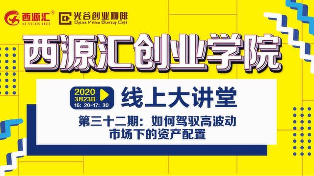 第三十二期《西源汇创业学院线上大讲堂》如何驾驭高波动市场下的资产配置?