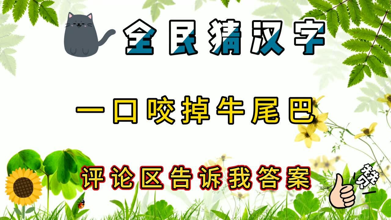 【全民猜汉字】一口咬掉牛尾巴(打一汉字)