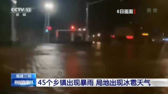 福建三明:45个乡镇出现暴雨 局地出现冰雹天气