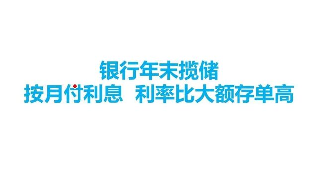 银行年末揽储,按月付利息比利率大额存单高