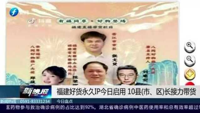 福建好货永久IP6月7日启用 10县(市 区)长接力带货