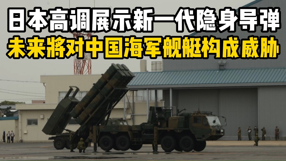 日本高调展示新一代隐身导弹!未来将对中国海军舰艇构成威胁