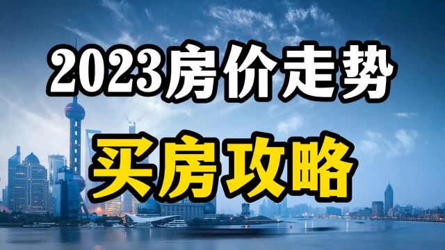 2023年房价预测以及买房攻略,看清楚三个变化,房产专家全面分析