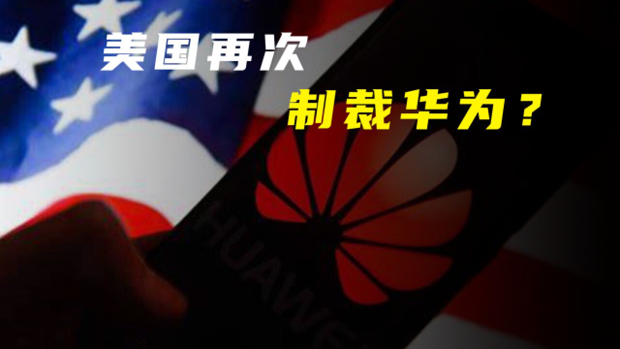美国计划再次制裁华为,芯片全面断供,华为这次在劫难逃了吗?