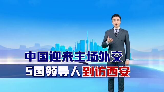 中国迎来主场外交!5国领导人到访西安,托卡耶夫称赞中国很可靠