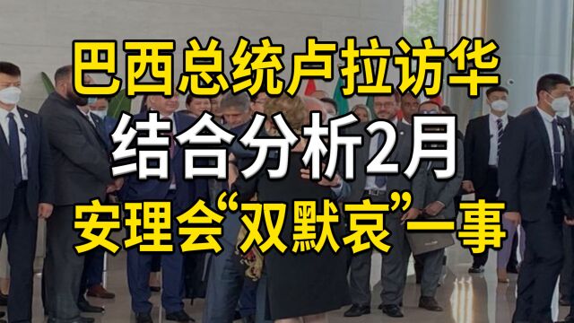 巴西总统卢拉访华,结合分析2月安理会“双默哀”,巴西紧跟中国