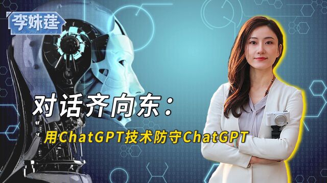 对话齐向东:用ChatGPT技术防守ChatGPT