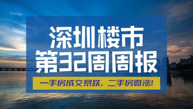 深圳楼市32周周报,一手房成交暴跌,二手房微涨!