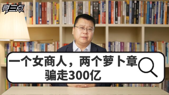 一个女商人,两个萝卜章,骗走300亿