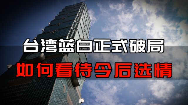 台湾蓝白正式破局!如何看待今后台湾选情?三足鼎立局面形成!