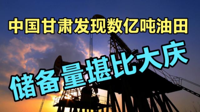 中国油田重大发现!甘肃数亿吨油田储备,储备量堪比大庆!